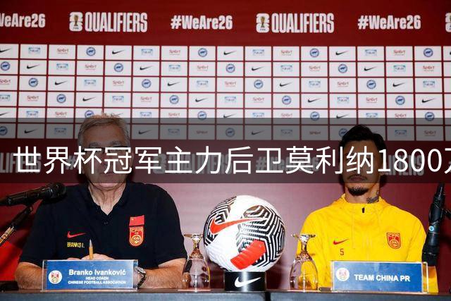 世界杯冠军主力后卫莫利纳1800万欧元转会罗马