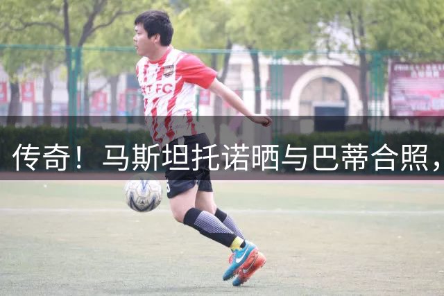 传奇！马斯坦托诺晒与巴蒂合照，后者参加佛罗伦萨百年元老赛