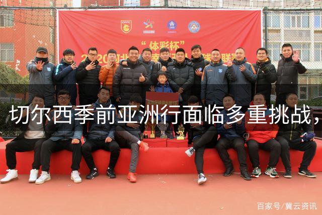 切尔西季前亚洲行面临多重挑战，年轻球员展现实力