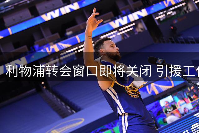 利物浦转会窗口即将关闭 引援工作仍未完成