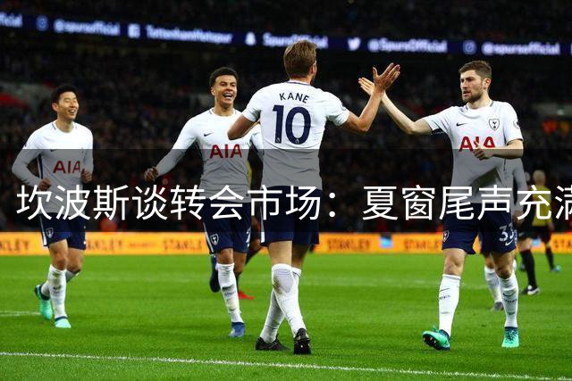 坎波斯谈转会市场：夏窗尾声充满变数 多纳鲁马案例或重演