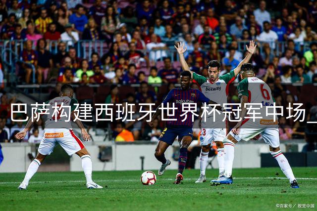 巴萨构建西班牙世界杯冠军中场 新赛季主力阵容浮现
