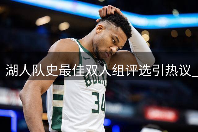 湖人队史最佳双人组评选引热议 詹眉组合意外落选东里组合上榜