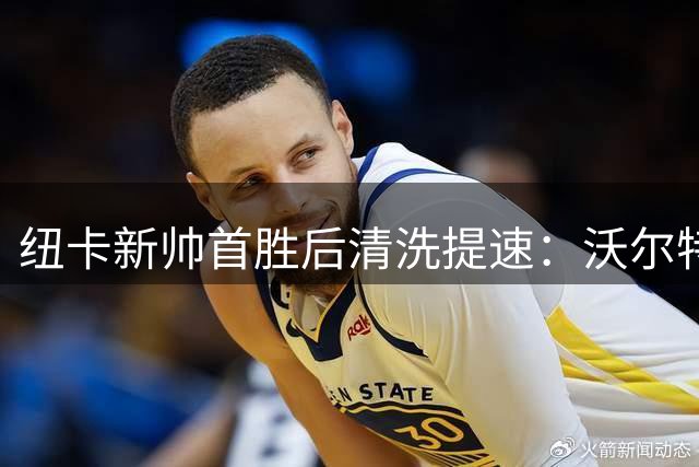 纽卡新帅首胜后清洗提速：沃尔特马德六天内去向成谜，威洛克暂留