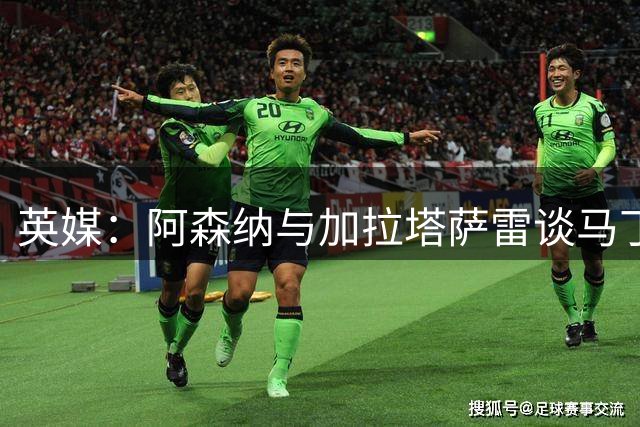 英媒：阿森纳与加拉塔萨雷谈马丁内利转会，但找到替代者才会放人