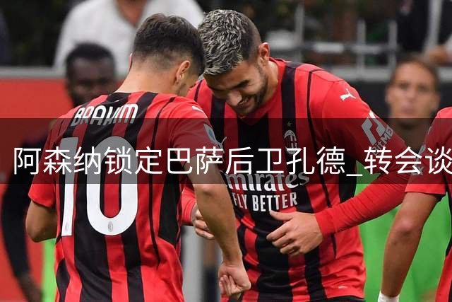 阿森纳锁定巴萨后卫孔德 转会谈判或本周启动