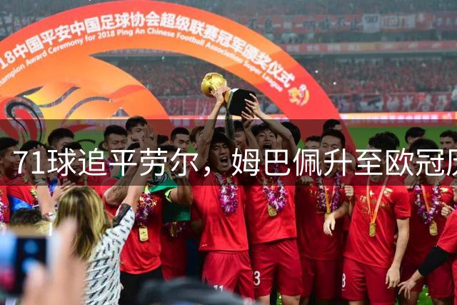 71球追平劳尔，姆巴佩升至欧冠历史射手榜第五