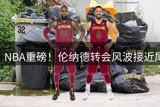 NBA重磅！伦纳德转会风波接近尾声 三方博弈曝光惊人结局